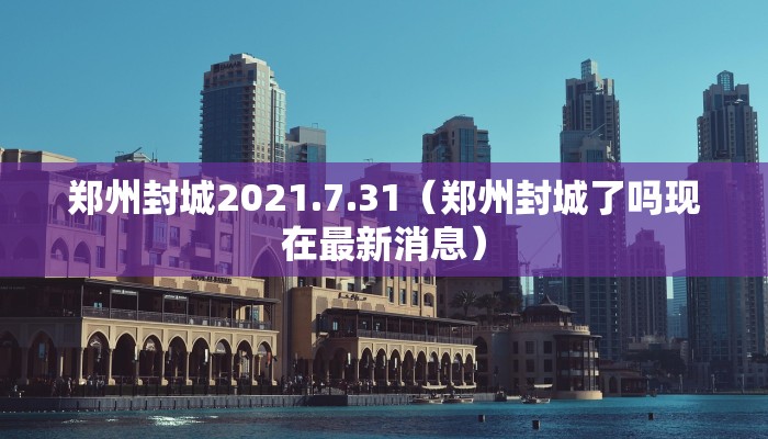 郑州封城2021.7.31（郑州封城了吗现在最新消息）
