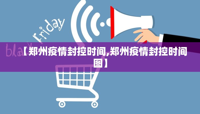 【郑州疫情封控时间,郑州疫情封控时间图】