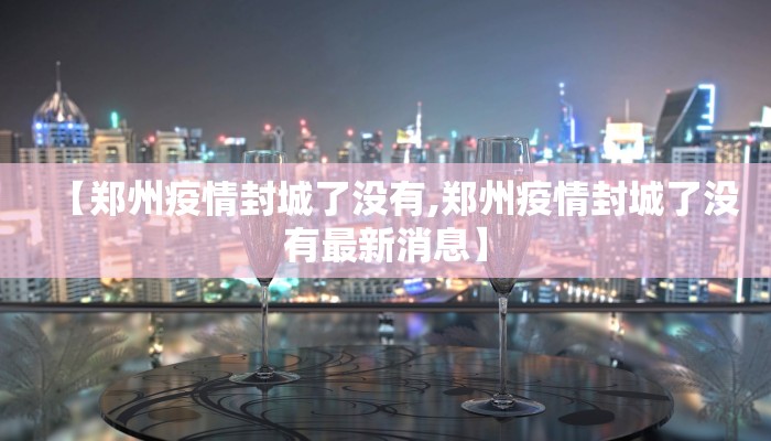 【郑州疫情封城了没有,郑州疫情封城了没有最新消息】