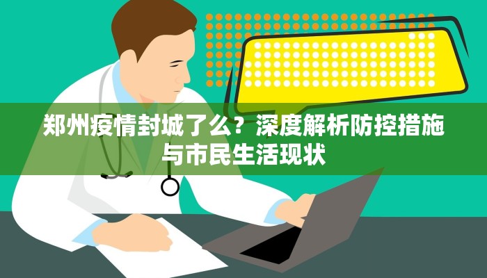 郑州疫情封城了么？深度解析防控措施与市民生活现状
