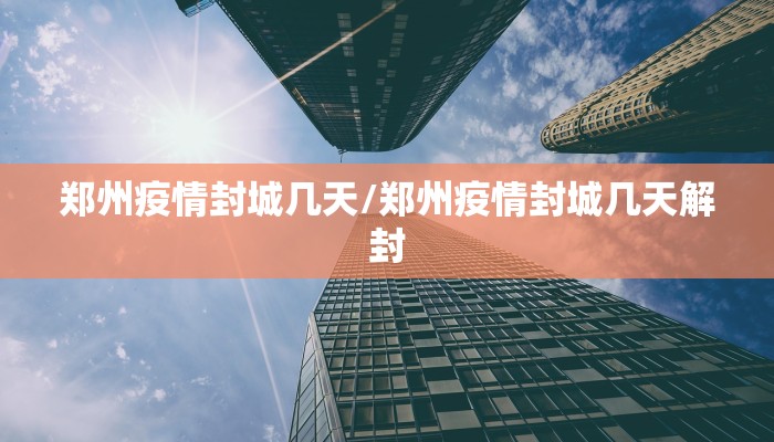 郑州疫情封城几天/郑州疫情封城几天解封
