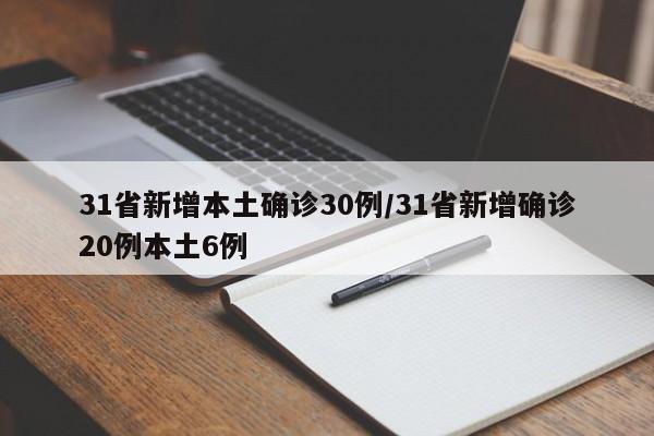 31省新增本土确诊30例/31省新增确诊20例本土6例