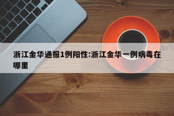 浙江金华通报1例阳性:浙江金华一例病毒在哪里