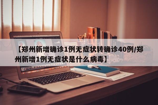【郑州新增确诊1例无症状转确诊40例/郑州新增1例无症状是什么病毒】