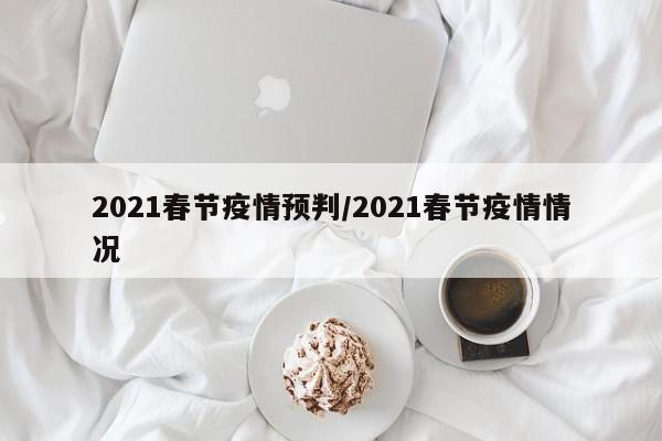 2021春节疫情预判/2021春节疫情情况