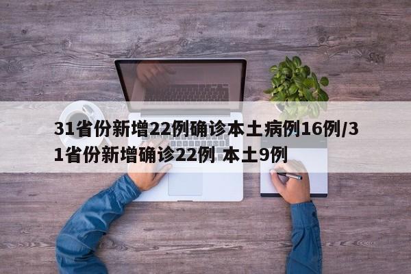 31省份新增22例确诊本土病例16例/31省份新增确诊22例 本土9例