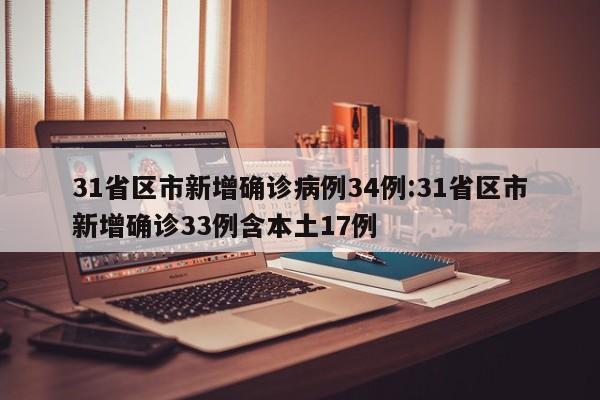31省区市新增确诊病例34例:31省区市新增确诊33例含本土17例