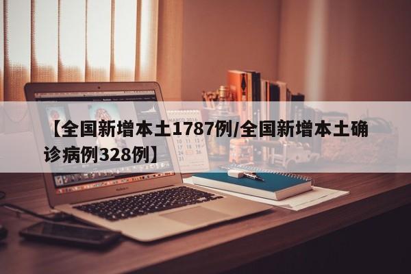 【全国新增本土1787例/全国新增本土确诊病例328例】