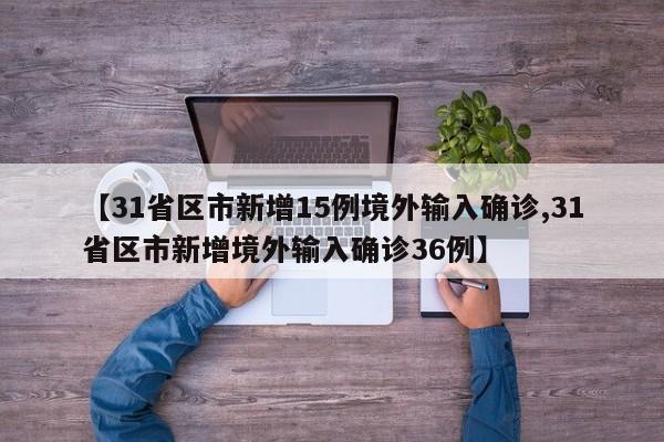 【31省区市新增15例境外输入确诊,31省区市新增境外输入确诊36例】