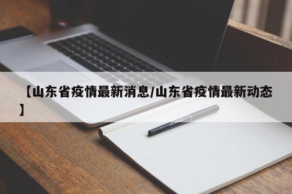 【山东省疫情最新消息/山东省疫情最新动态】