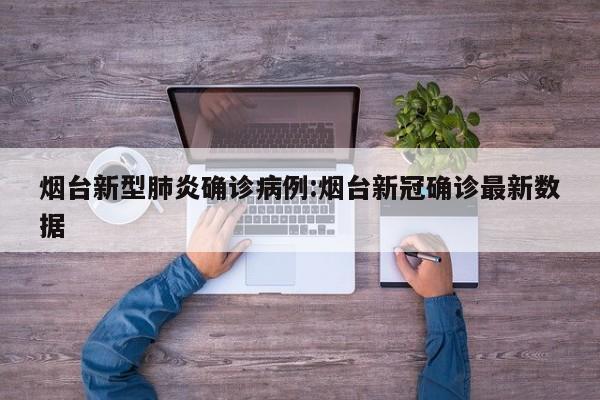 烟台新型肺炎确诊病例:烟台新冠确诊最新数据