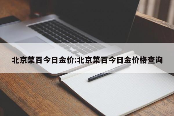北京菜百今日金价:北京菜百今日金价格查询