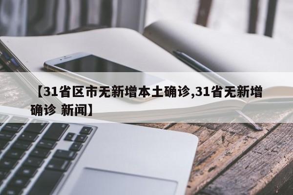 【31省区市无新增本土确诊,31省无新增确诊 新闻】
