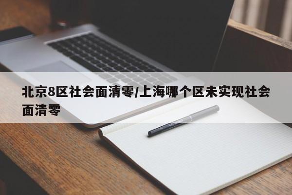 北京8区社会面清零/上海哪个区未实现社会面清零