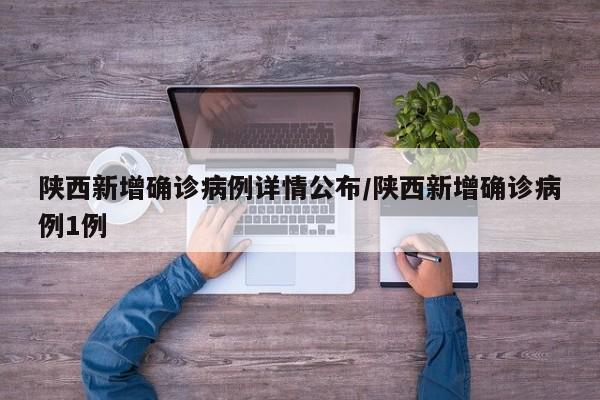陕西新增确诊病例详情公布/陕西新增确诊病例1例