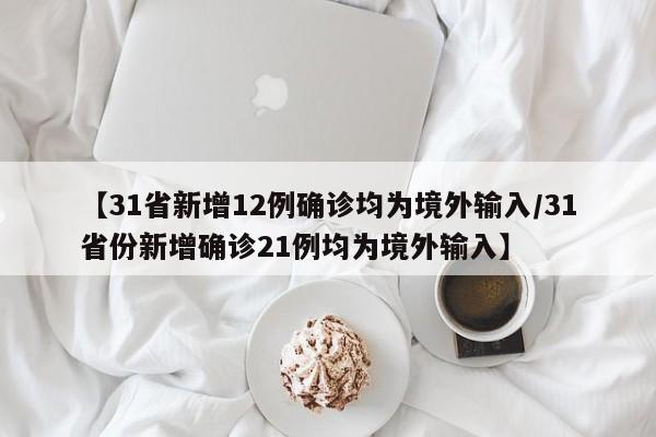 【31省新增12例确诊均为境外输入/31省份新增确诊21例均为境外输入】