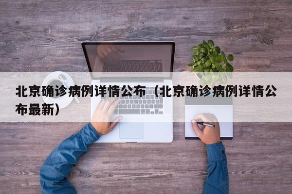 北京确诊病例详情公布（北京确诊病例详情公布最新）