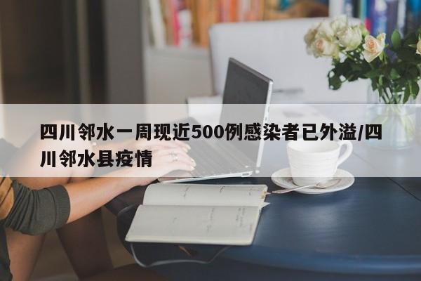四川邻水一周现近500例感染者已外溢/四川邻水县疫情