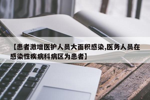 【患者激增医护人员大面积感染,医务人员在感染性疾病科病区为患者】