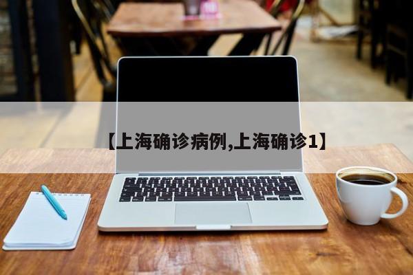 【上海确诊病例,上海确诊1】