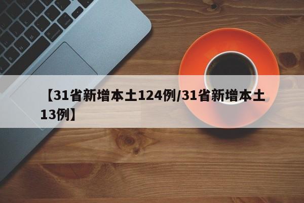 【31省新增本土124例/31省新增本土13例】