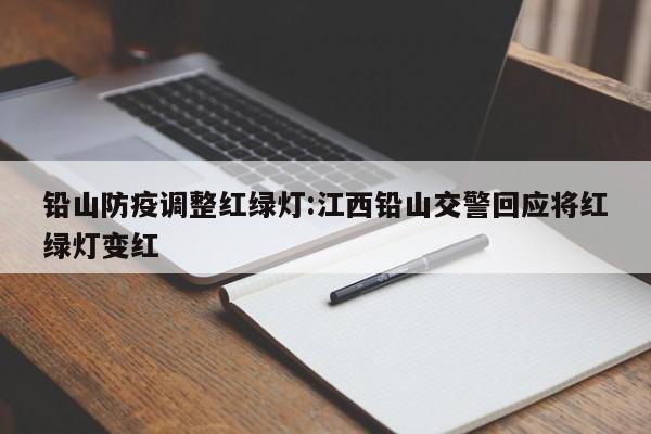 铅山防疫调整红绿灯:江西铅山交警回应将红绿灯变红