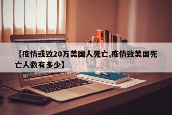 【疫情或致20万美国人死亡,疫情致美国死亡人数有多少】