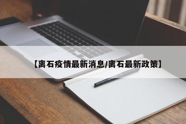 【离石疫情最新消息/离石最新政策】