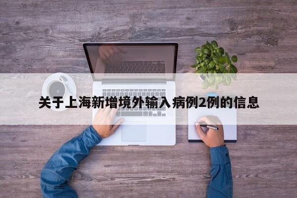 关于上海新增境外输入病例2例的信息