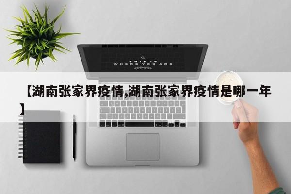 【湖南张家界疫情,湖南张家界疫情是哪一年】