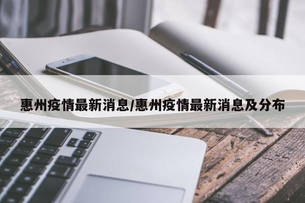 惠州疫情最新消息/惠州疫情最新消息及分布