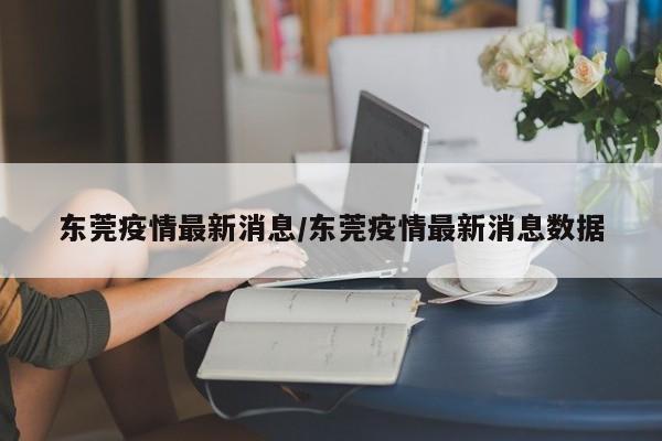 东莞疫情最新消息/东莞疫情最新消息数据