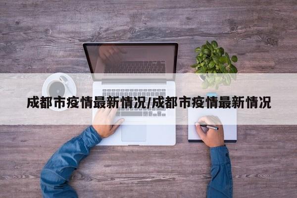 成都市疫情最新情况/成都市疫情最新情况