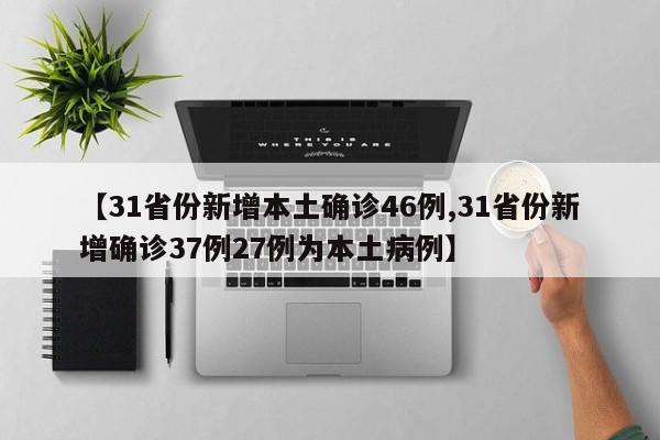 【31省份新增本土确诊46例,31省份新增确诊37例27例为本土病例】