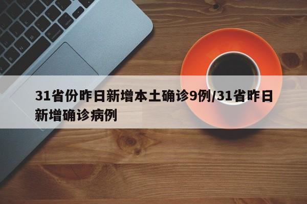 31省份昨日新增本土确诊9例/31省昨日新增确诊病例